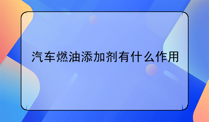 汽车燃油添加剂有什么作用