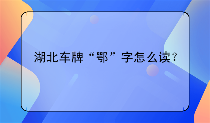 湖北车牌“鄂”字怎么读？