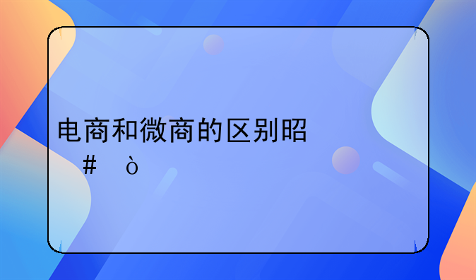 电商和微商的区别是什么？