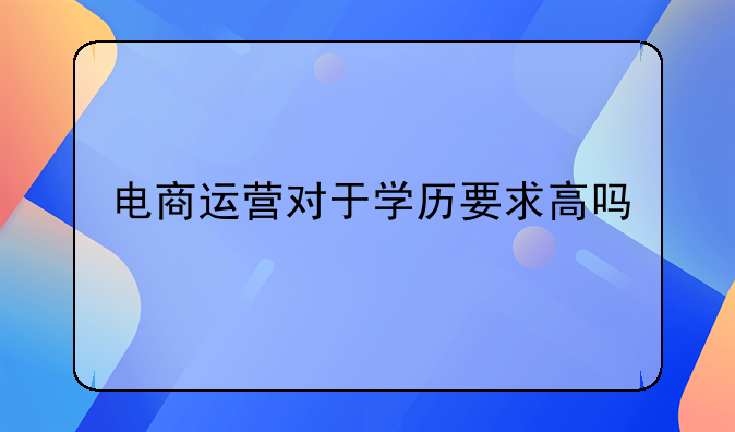 电商运营对于学历要求高吗