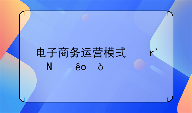 电子商务运营模式有哪些？