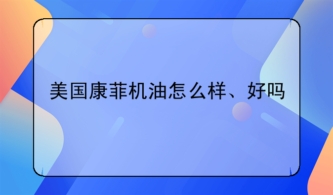 美国康菲机油怎么样、好吗