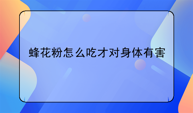 蜂花粉怎么吃才对身体有害