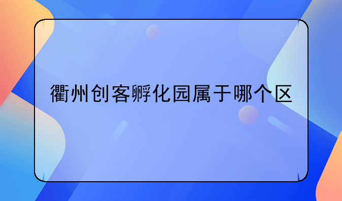 衢州创客孵化园属于哪个区