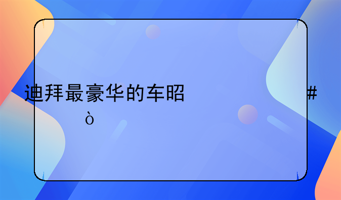 迪拜最豪华的车是什么车？