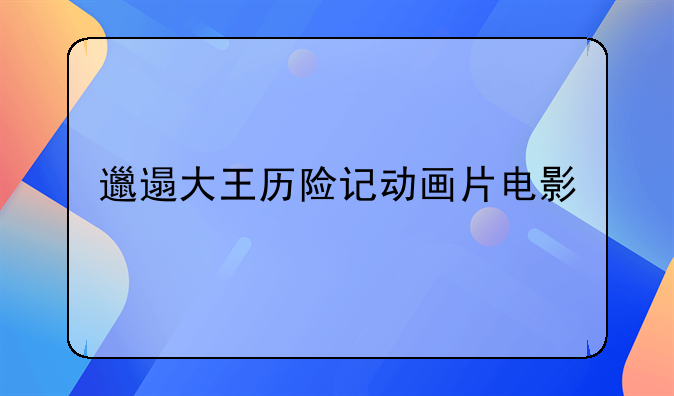 邋遢大王历险记动画片电影