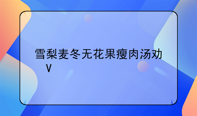 雪梨麦冬无花果瘦肉汤功效