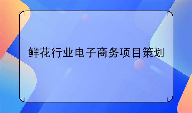 鲜花行业电子商务项目策划