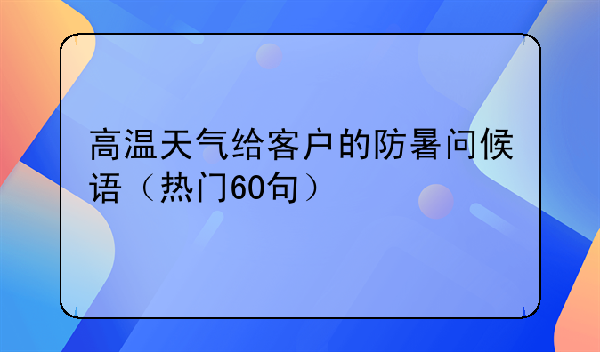 高温天气给客户的防暑问候语（热门60句）