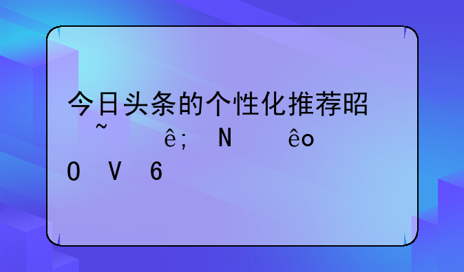 今日头条的个性化推荐是基于哪些具体数据