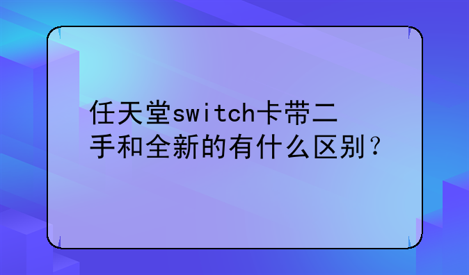 任天堂switch卡带二手和全新的有什么区别？