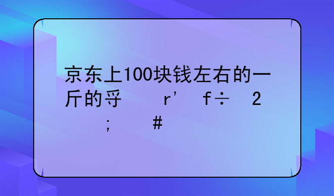 京东上100块钱左右的一斤的寿眉白茶怎么样