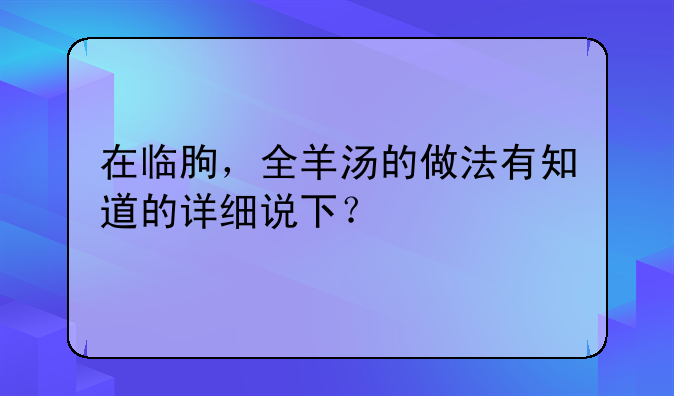 在临朐，全羊汤的做法有知道的详细说下？