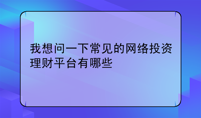 我想问一下常见的网络投资理财平台有哪些