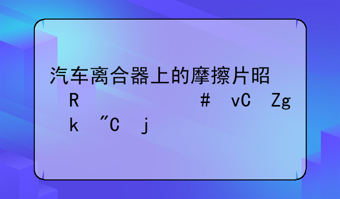 汽车离合器上的摩擦片是用什么材料做成的