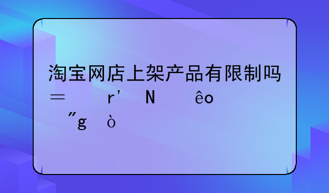 淘宝网店上架产品有限制吗？有哪些规则？