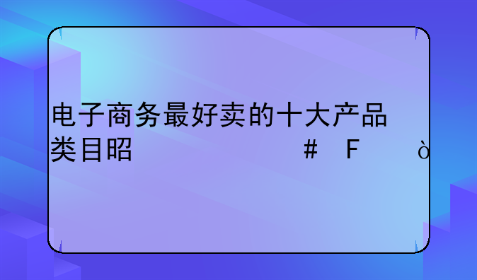 电子商务最好卖的十大产品类目是什么呢？