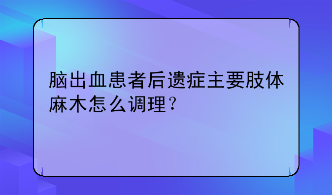 脑出血患者后遗症主要肢体麻木怎么调理？