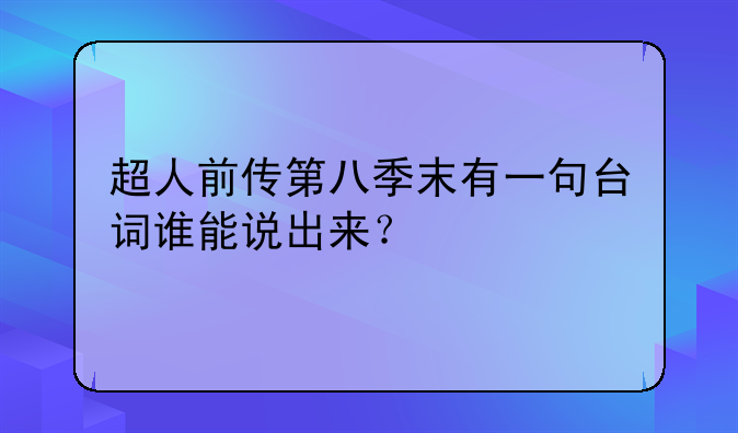 超人前传第八季末有一句台词谁能说出来？