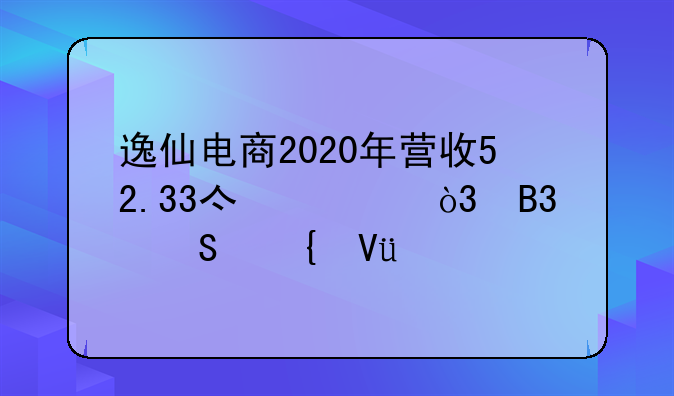 逸仙电商2020年营收52.33亿元，同比增长72.65%