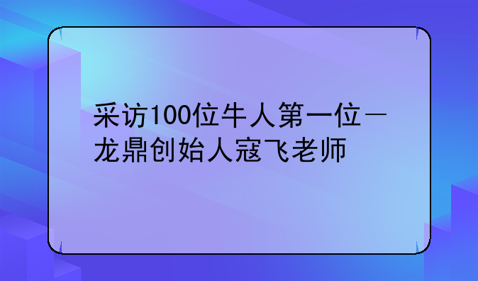 采访100位牛人第一位－龙鼎创始人寇飞老师