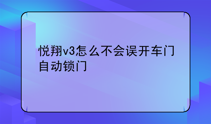 悦翔v3怎么不会误开车门自动锁门