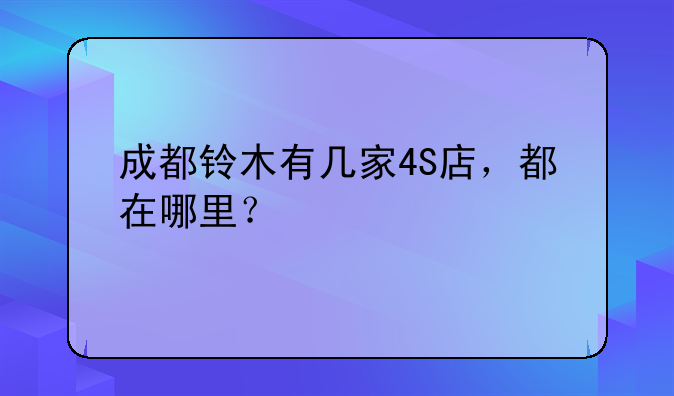 成都铃木有几家4S店，都在哪里？