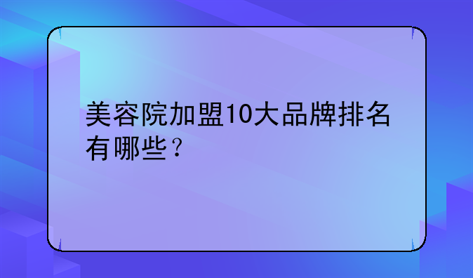 美容院加盟10大品牌排名有哪些？