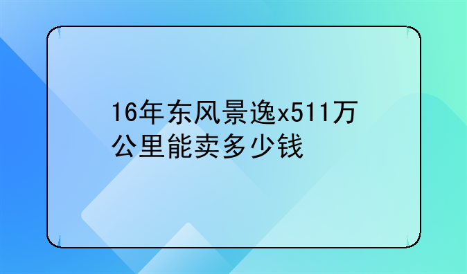 16年东风景逸x511万公里能卖多少钱