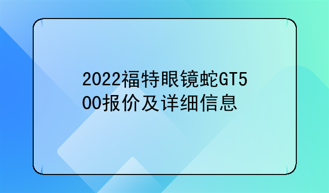 2022福特眼镜蛇GT500报价及详细信息