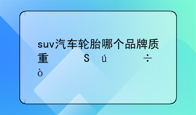 suv汽车轮胎哪个品牌质量比较好？