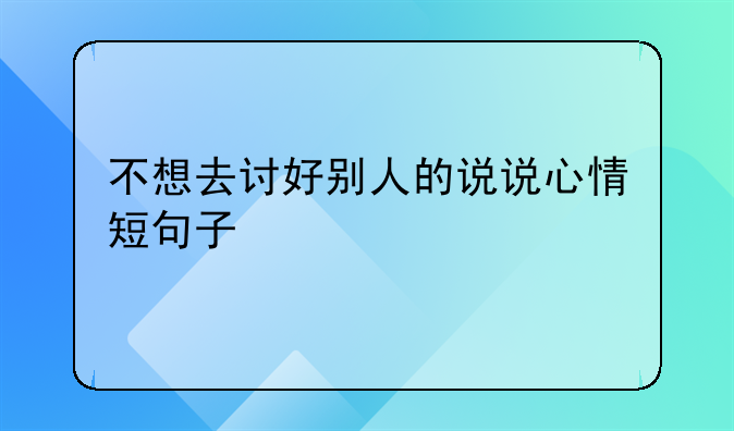 不想去讨好别人的说说心情短句子