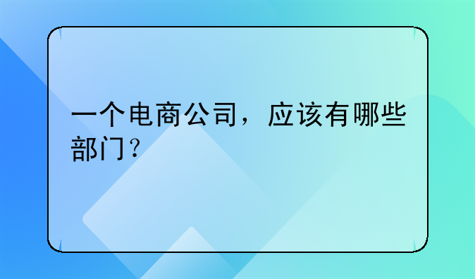 一个电商公司，应该有哪些部门？