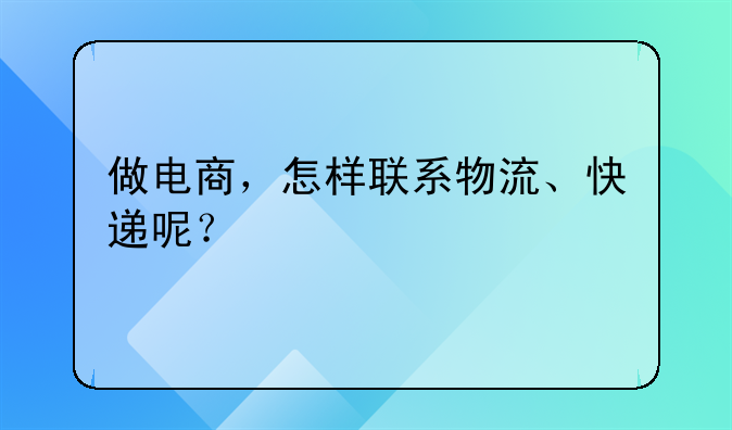 做电商，怎样联系物流、快递呢？