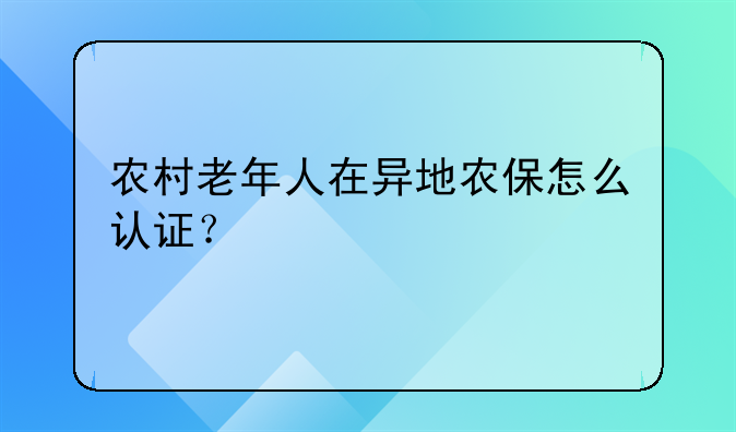 农村老年人在异地农保怎么认证？