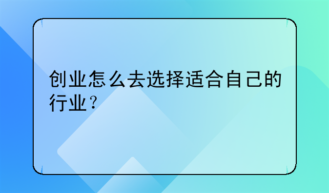 创业怎么去选择适合自己的行业？