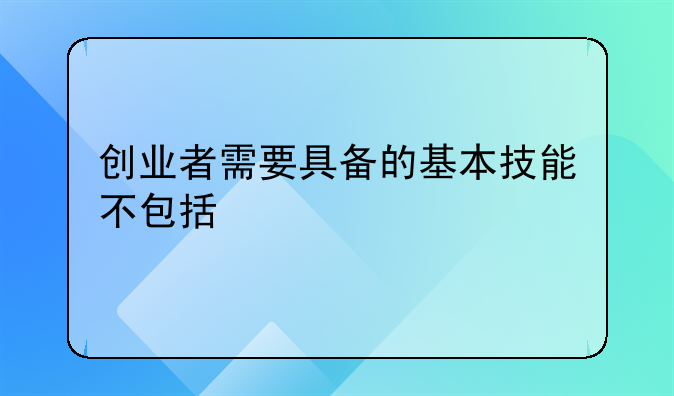 创业者需要具备的基本技能不包括