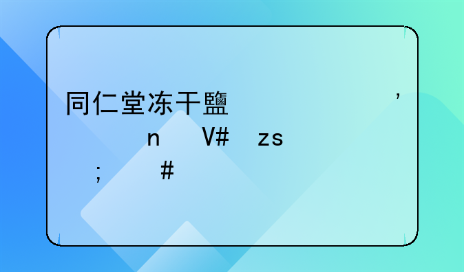 同仁堂冻干鹿血粉胶囊效果怎么样