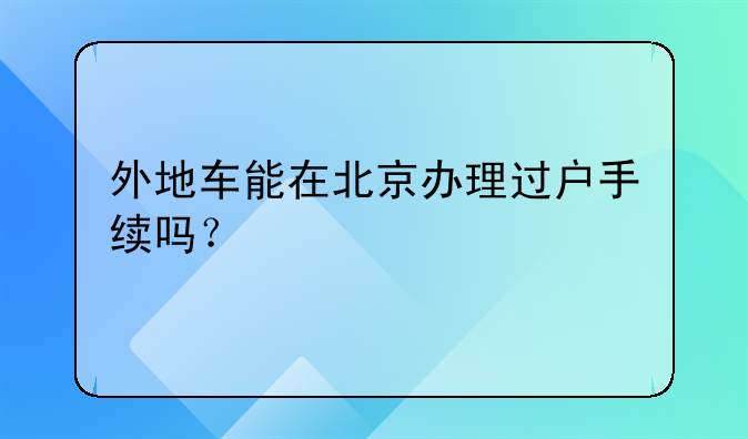 外地车能在北京办理过户手续吗？