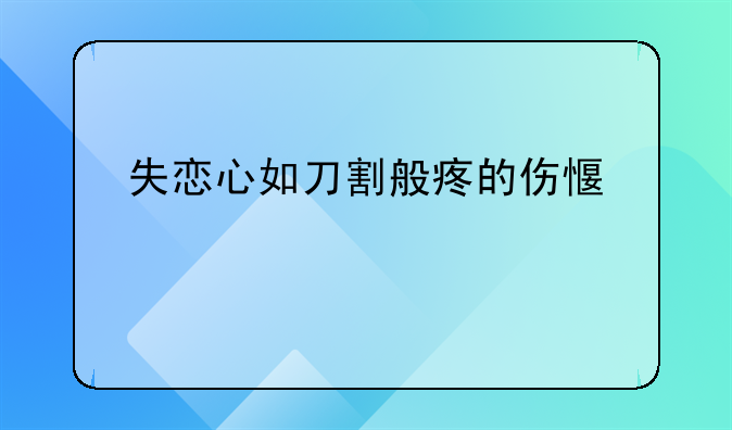 失恋心如刀割般疼的伤感个性说说