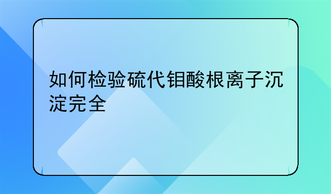 如何检验硫代钼酸根离子沉淀完全