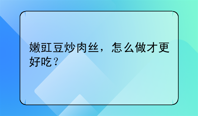 嫩豇豆炒肉丝，怎么做才更好吃？