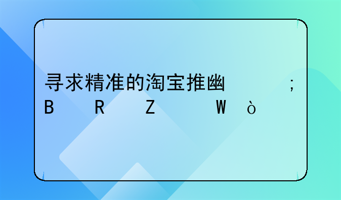 寻求精准的淘宝推广与营销方法？