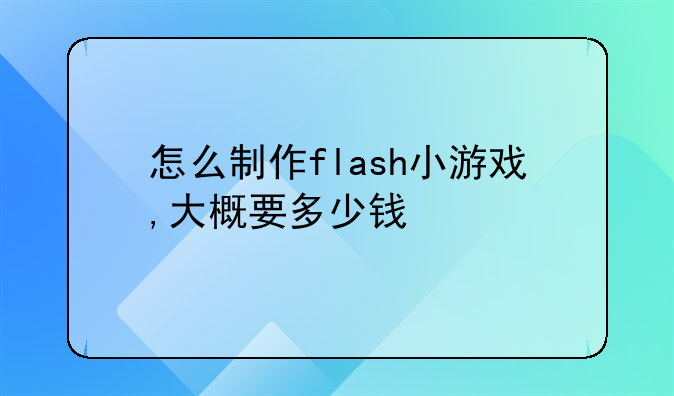 怎么制作flash小游戏,大概要多少钱