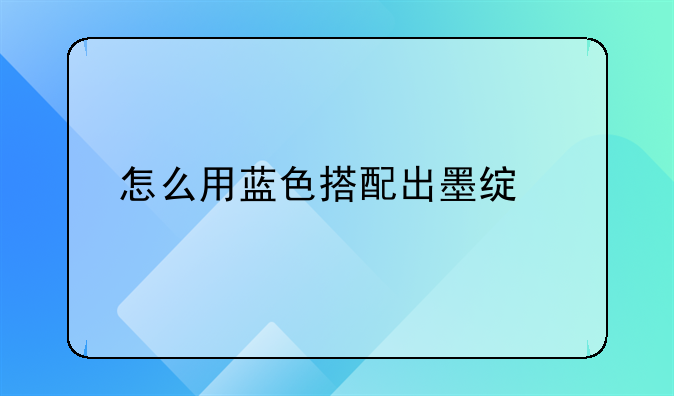 怎么用蓝色搭配出墨绿色的效果？