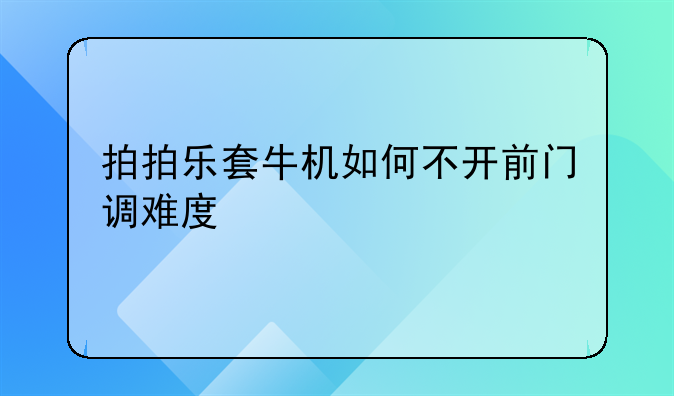 拍拍乐套牛机如何不开前门调难度