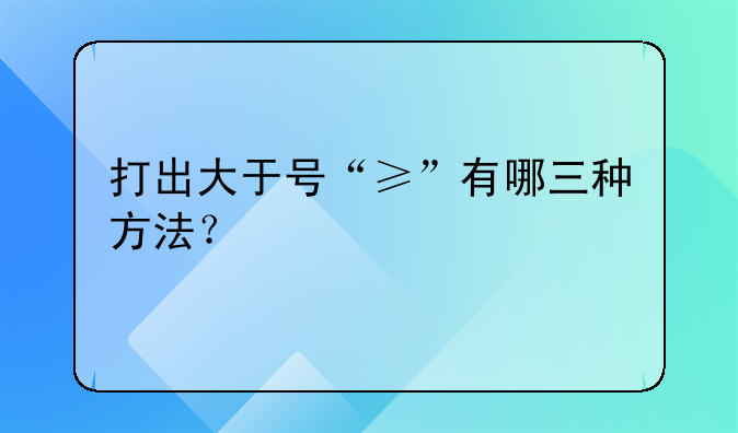 打出大于号“≥”有哪三种方法？