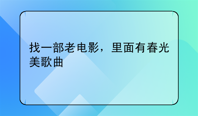 找一部老电影，里面有春光美歌曲