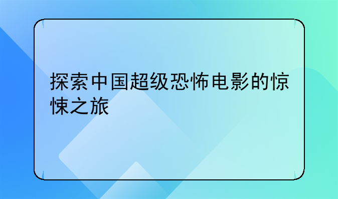 探索中国超级恐怖电影的惊悚之旅