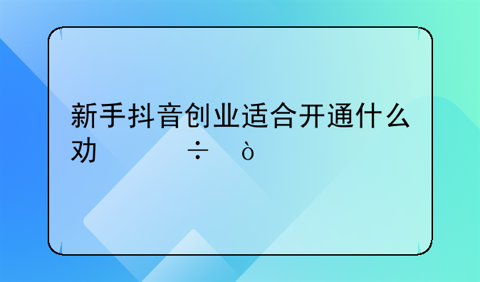 新手抖音创业适合开通什么功能？